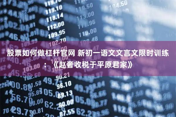 股票如何做杠杆官网 新初一语文文言文限时训练：《赵奢收税于平原君家》