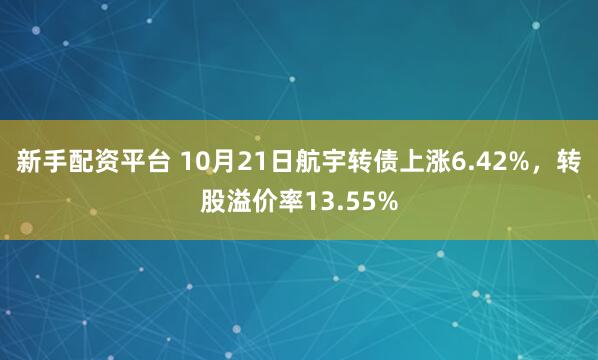 新手配资平台 10月21日航宇转债上涨6.42%，转股溢价率13.55%