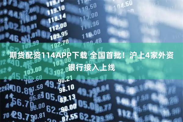 期货配资114APP下载 全国首批！沪上4家外资银行接入上线