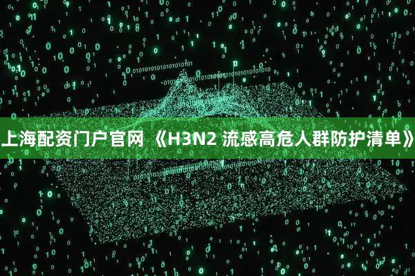 上海配资门户官网 《H3N2 流感高危人群防护清单》