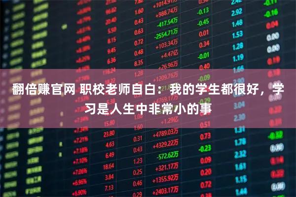 翻倍赚官网 职校老师自白：我的学生都很好，学习是人生中非常小的事