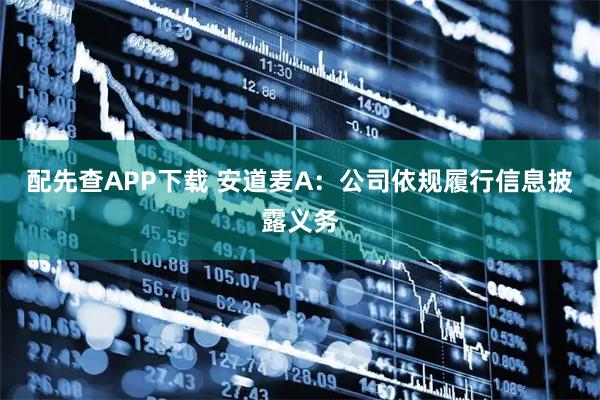 配先查APP下载 安道麦A：公司依规履行信息披露义务
