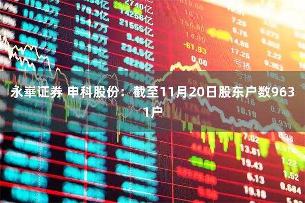 永崋证券 申科股份：截至11月20日股东户数9631户