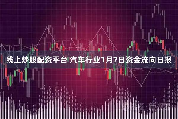 线上炒股配资平台 汽车行业1月7日资金流向日报